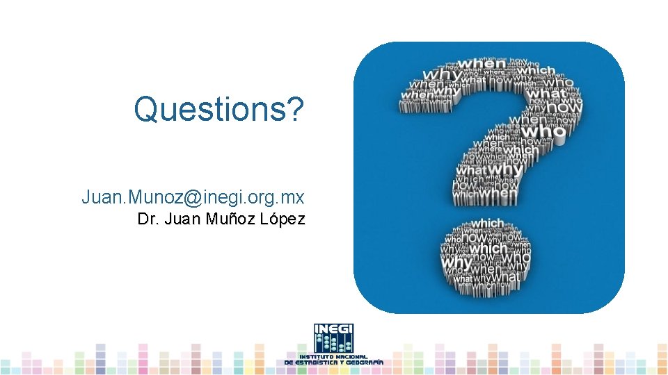 Questions? Juan. Munoz@inegi. org. mx Dr. Juan Muñoz López 