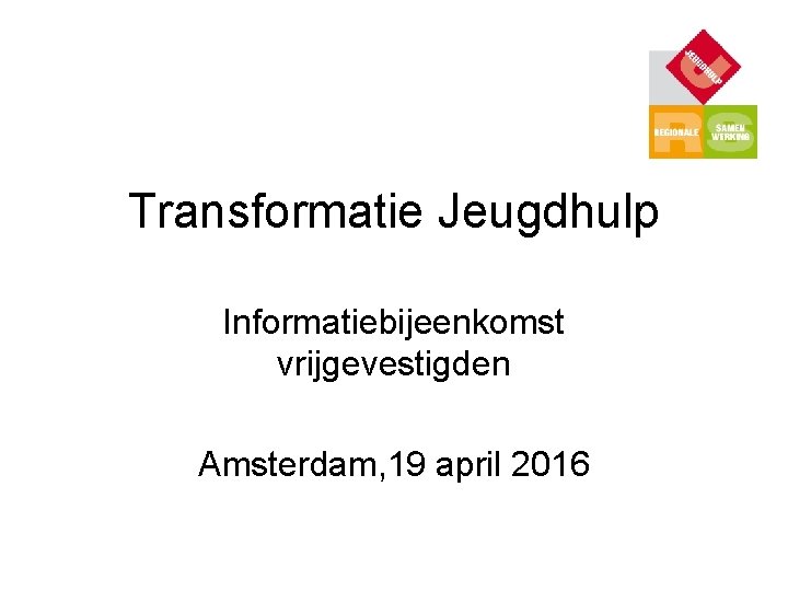 Transformatie Jeugdhulp Informatiebijeenkomst vrijgevestigden Amsterdam, 19 april 2016 