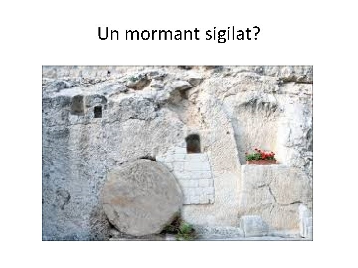 Un mormant sigilat? 
