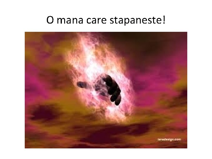 O mana care stapaneste! 