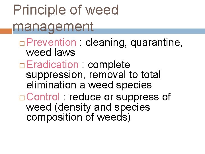 Principle of weed management Prevention : cleaning, quarantine, weed laws Eradication : complete suppression,