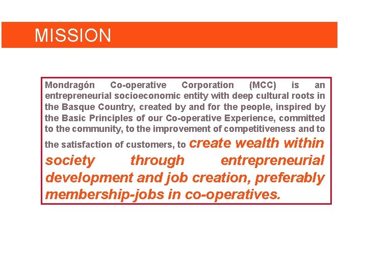 MISSION Mondragón Co-operative Corporation (MCC) is an entrepreneurial socioeconomic entity with deep cultural roots