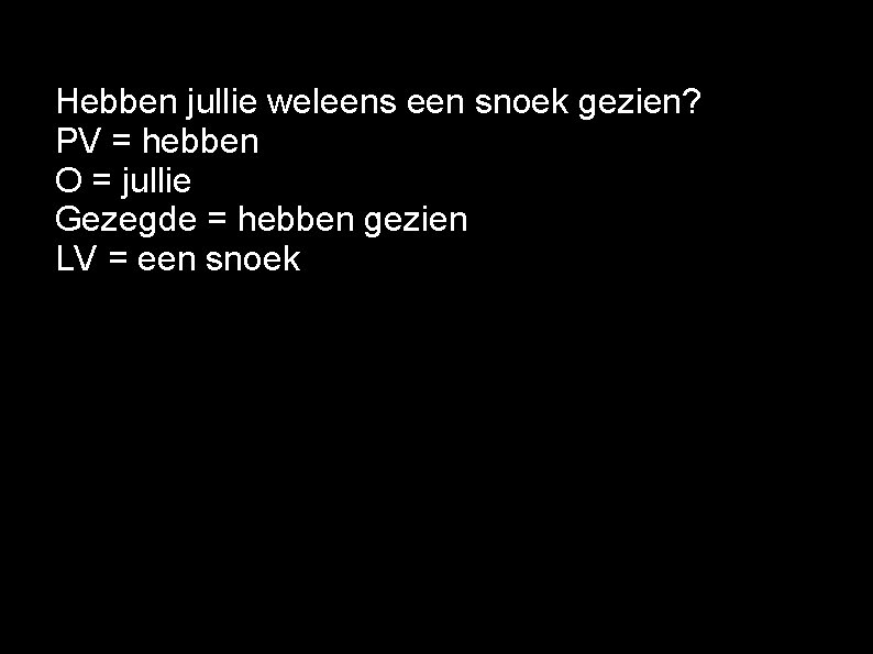 Hebben jullie weleens een snoek gezien? PV = hebben O = jullie Gezegde =