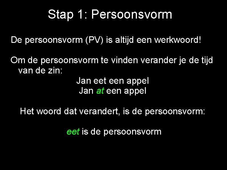Stap 1: Persoonsvorm De persoonsvorm (PV) is altijd een werkwoord! Om de persoonsvorm te