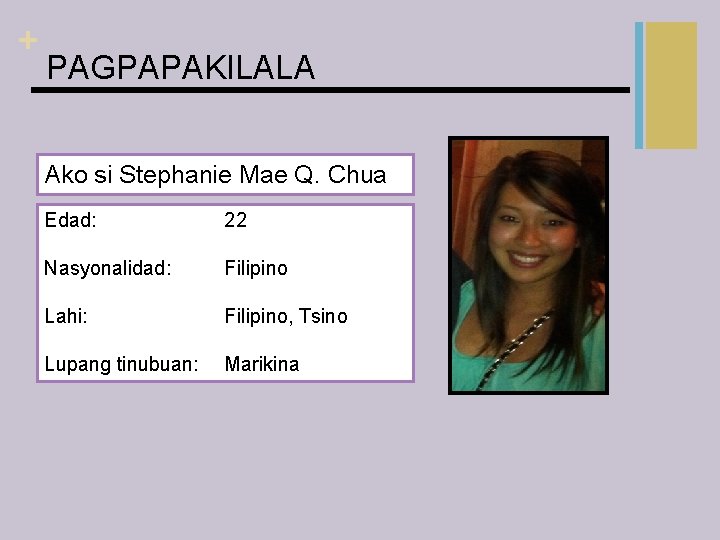 + PAGPAPAKILALA Ako si Stephanie Mae Q. Chua Edad: 22 Nasyonalidad: Filipino Lahi: Filipino,