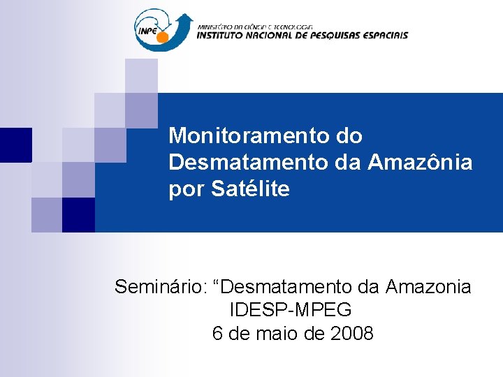 Monitoramento do Desmatamento da Amazônia por Satélite Seminário: “Desmatamento da Amazonia IDESP-MPEG 6 de