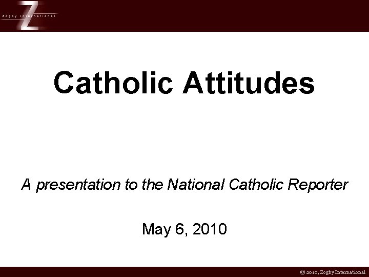 Catholic Attitudes A presentation to the National Catholic Reporter May 6, 2010 © 2010,