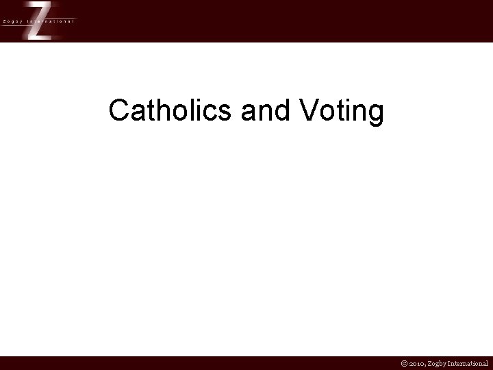 Catholics and Voting © 2010, Zogby International 