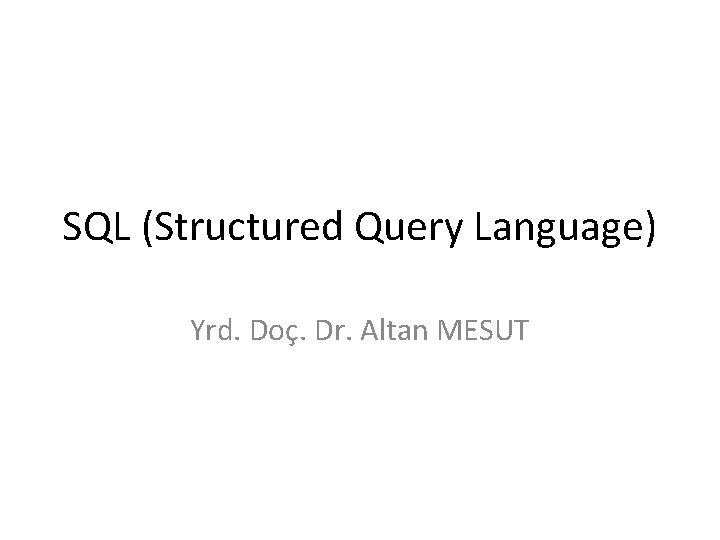 SQL (Structured Query Language) Yrd. Doç. Dr. Altan MESUT 