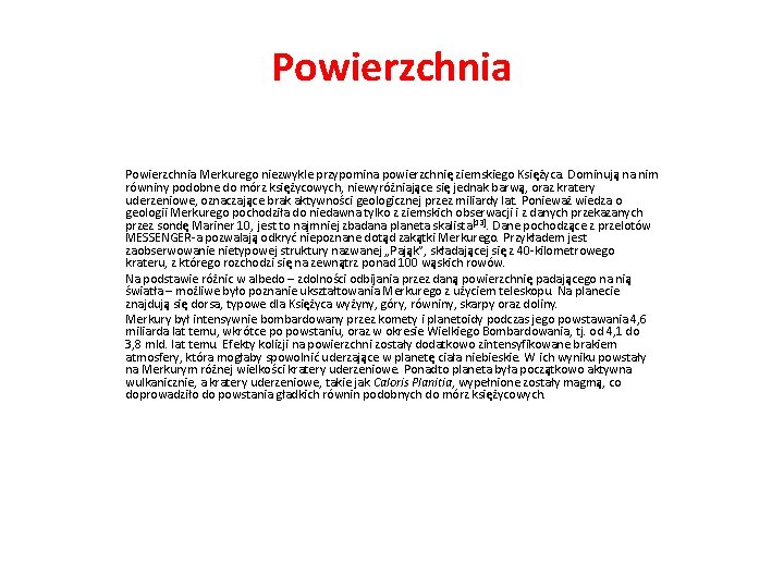 Powierzchnia Merkurego niezwykle przypomina powierzchnię ziemskiego Księżyca. Dominują na nim równiny podobne do mórz