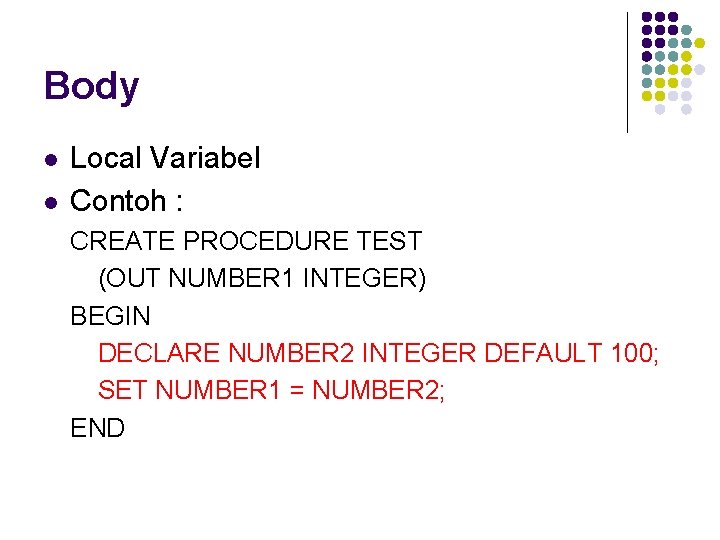 Body l l Local Variabel Contoh : CREATE PROCEDURE TEST (OUT NUMBER 1 INTEGER)