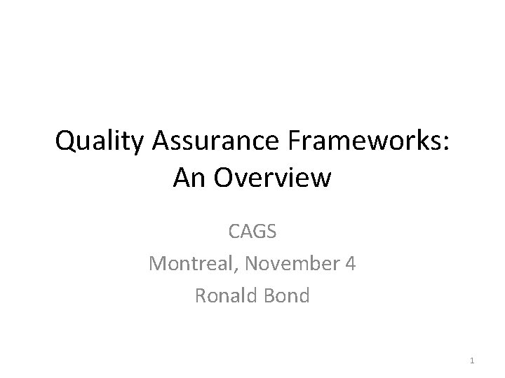 Quality Assurance Frameworks: An Overview CAGS Montreal, November 4 Ronald Bond 1 