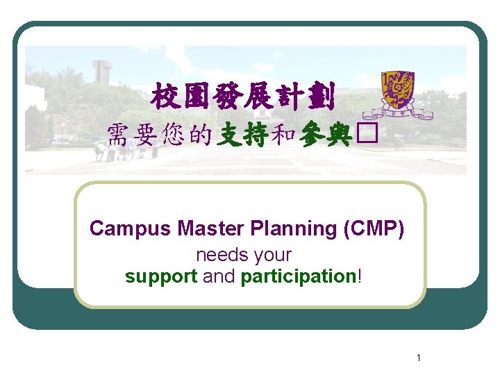校園發展計劃 需要您的支持和參與� Campus Master Planning (CMP) needs your support and participation! 1 