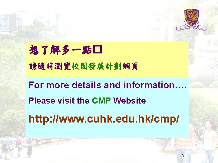 想了解多一點� 請隨時瀏覽校園發展計劃網頁 For more details and information…. Please visit the CMP Website http: //www.