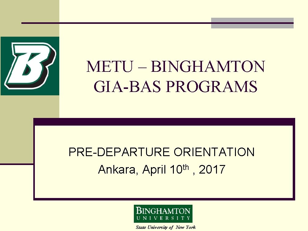 METU – BINGHAMTON GIA-BAS PROGRAMS PRE-DEPARTURE ORIENTATION Ankara, April 10 th , 2017 State