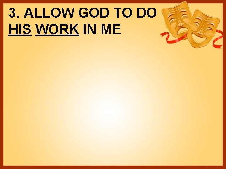 3. ALLOW GOD TO DO HIS WORK IN ME 