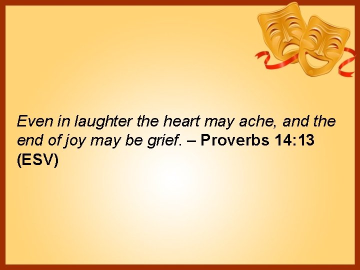 Even in laughter the heart may ache, and the end of joy may be