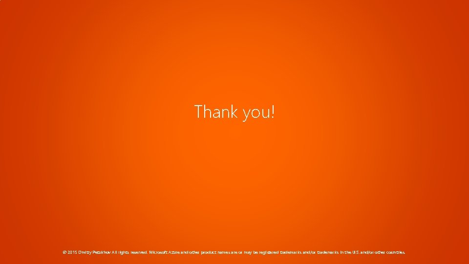 Thank you! © 2015 Dmitry Petukhov All rights reserved. Microsoft Azure and other product Thank you! © 2015 Dmitry Petukhov All rights reserved. Microsoft Azure and other product