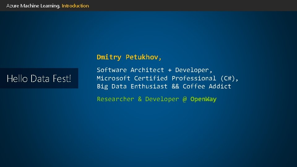 Azure Machine Learning. Introduction Dmitry Petukhov, Hello Data Fest! Software Architect + Developer, Microsoft Azure Machine Learning. Introduction Dmitry Petukhov, Hello Data Fest! Software Architect + Developer, Microsoft