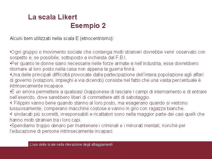 La scala Likert Esempio 2 Alcuni item utilizzati nella scala E (etnocentrismo): • Ogni