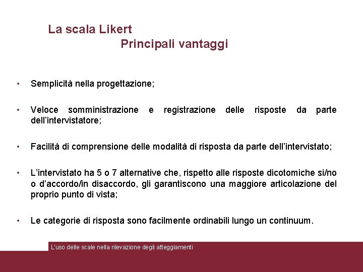 La scala Likert Principali vantaggi • Semplicità nella progettazione; • Veloce somministrazione dell’intervistatore; •