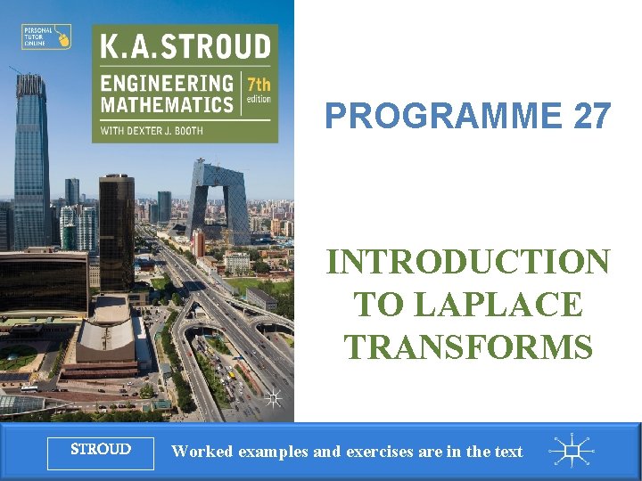 Programme 27: Introduction to Laplace transforms PROGRAMME 27 INTRODUCTION TO LAPLACE TRANSFORMS STROUD Worked Programme 27: Introduction to Laplace transforms PROGRAMME 27 INTRODUCTION TO LAPLACE TRANSFORMS STROUD Worked