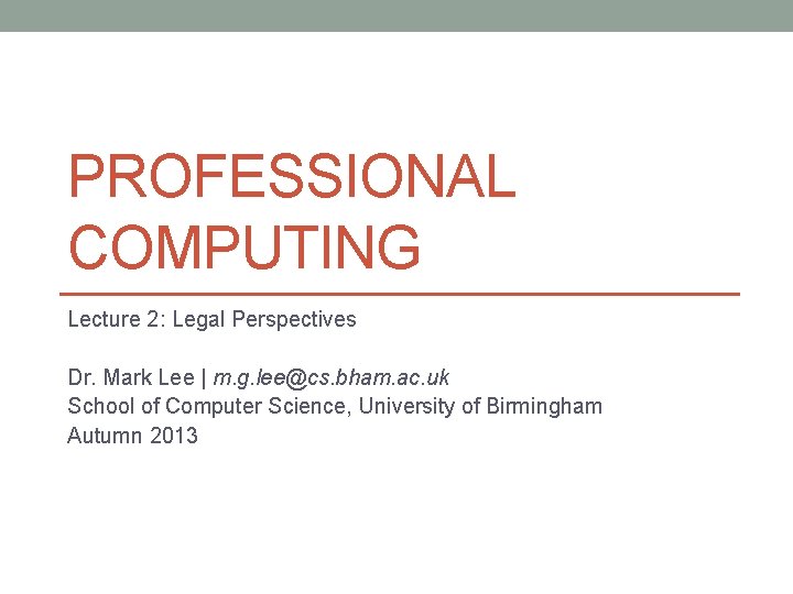 PROFESSIONAL COMPUTING Lecture 2: Legal Perspectives Dr. Mark Lee | m. g. lee@cs. bham.