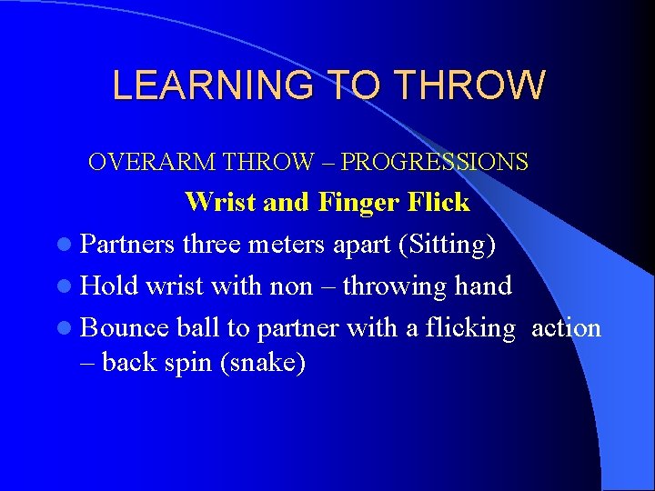 LEARNING TO THROW OVERARM THROW – PROGRESSIONS Wrist and Finger Flick l Partners three