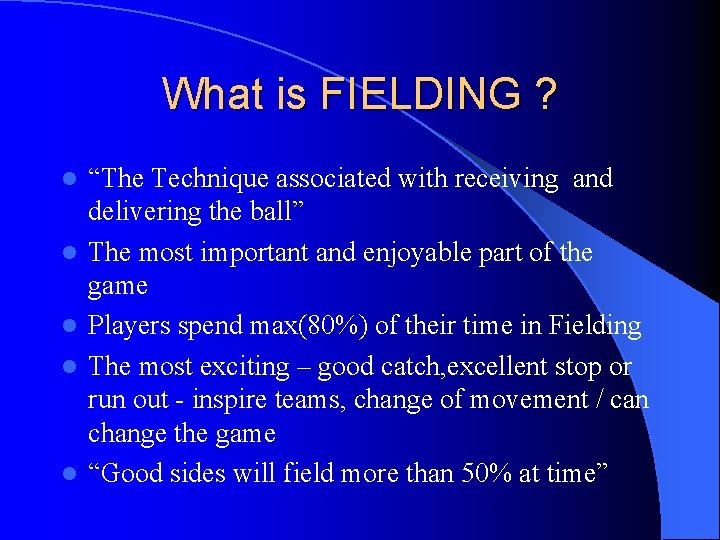 What is FIELDING ? l l l “The Technique associated with receiving and delivering