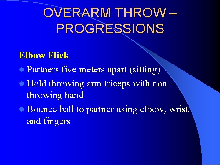 OVERARM THROW – PROGRESSIONS Elbow Flick l Partners five meters apart (sitting) l Hold