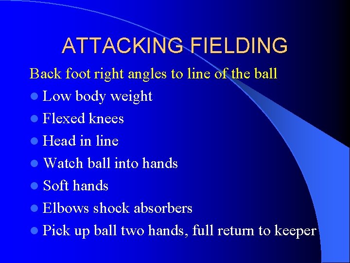 ATTACKING FIELDING Back foot right angles to line of the ball l Low body