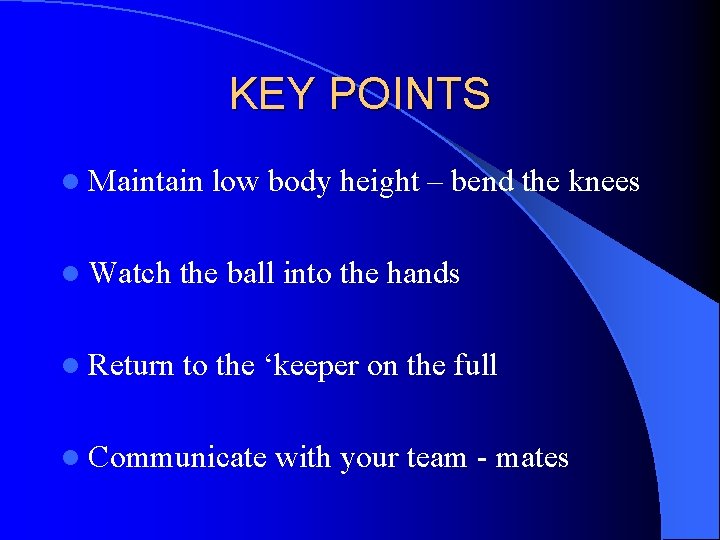 KEY POINTS l Maintain low body height – bend the knees l Watch the