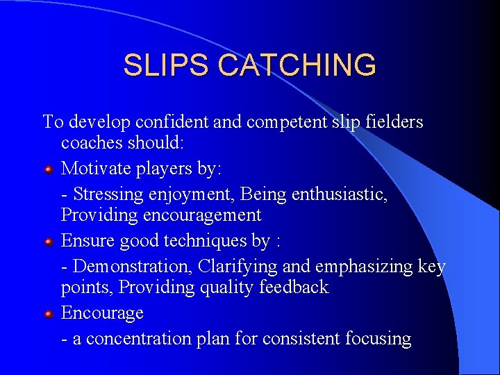 SLIPS CATCHING To develop confident and competent slip fielders coaches should: Motivate players by: