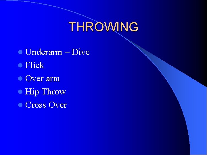 THROWING l Underarm – Dive l Flick l Over arm l Hip Throw l