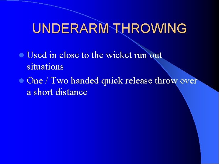 UNDERARM THROWING l Used in close to the wicket run out situations l One