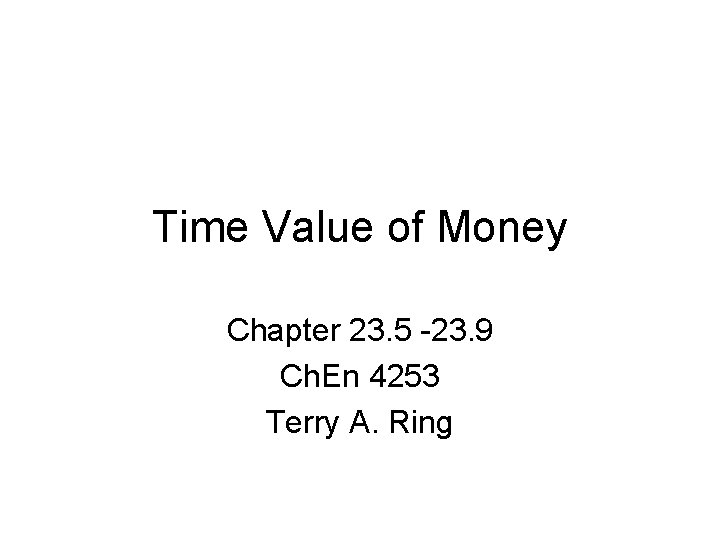 Time Value of Money Chapter 23. 5 -23. 9 Ch. En 4253 Terry A.