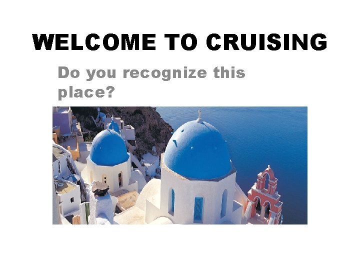 WELCOME TO CRUISING Do you recognize this place? 