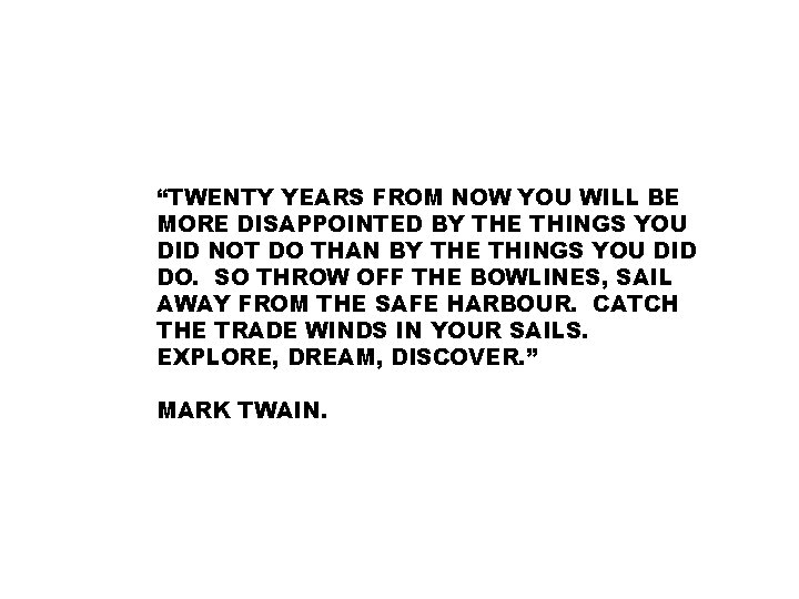 “TWENTY YEARS FROM NOW YOU WILL BE MORE DISAPPOINTED BY THE THINGS YOU DID