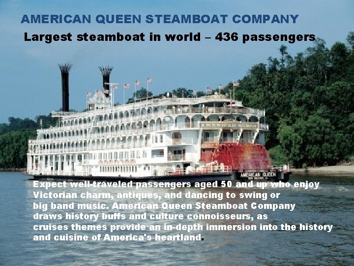 AMERICAN QUEEN STEAMBOAT COMPANY Largest steamboat in world – 436 passengers Expect well-traveled passengers