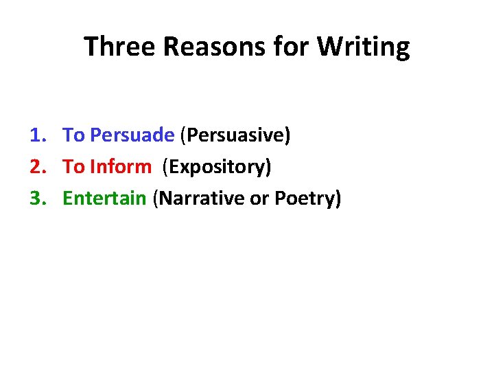 Three Reasons for Writing 1. To Persuade (Persuasive) 2. To Inform (Expository) 3. Entertain