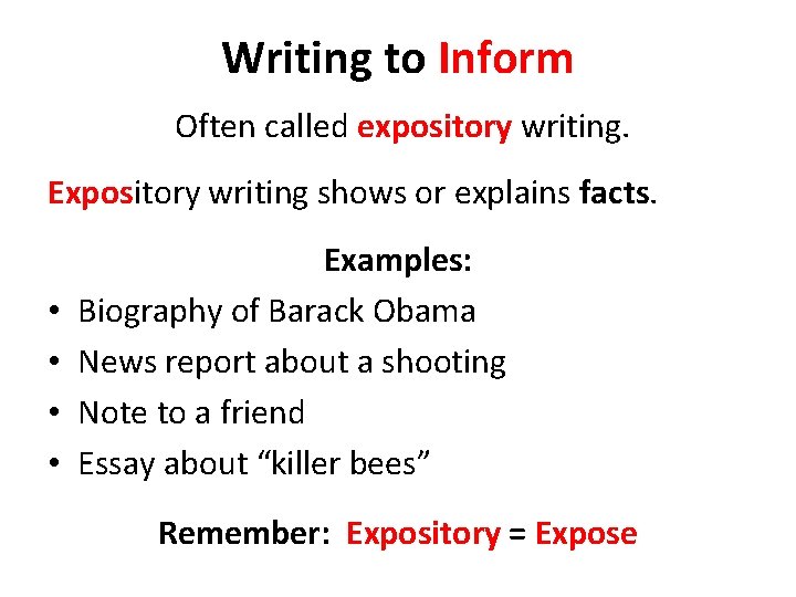 Writing to Inform Often called expository writing. Expository writing shows or explains facts. •