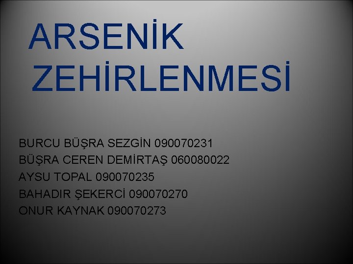 ARSENİK ZEHİRLENMESİ BURCU BÜŞRA SEZGİN 090070231 BÜŞRA CEREN DEMİRTAŞ 060080022 AYSU TOPAL 090070235 BAHADIR
