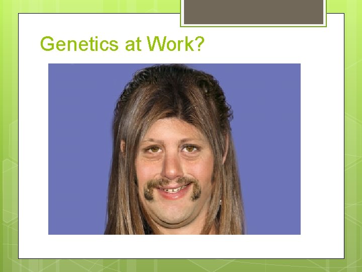 Genetics at Work? 