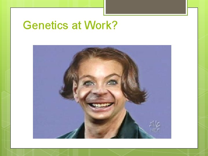 Genetics at Work? 