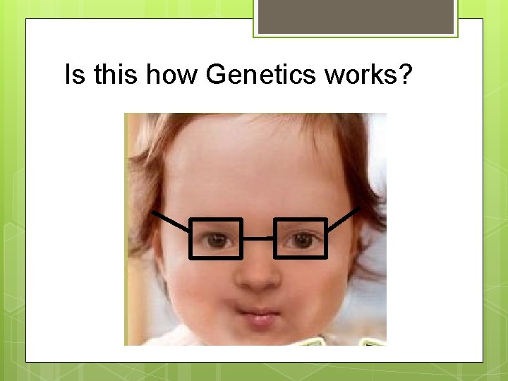 Is this how Genetics works? 