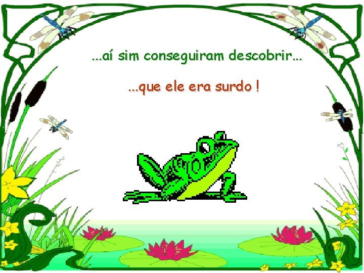 . . . aí sim conseguiram descobrir. . . que ele era surdo !