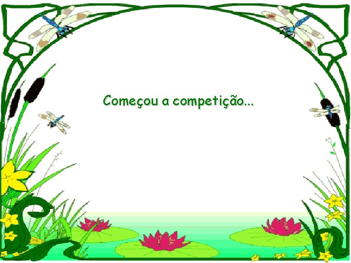 Começou a competição. . . 