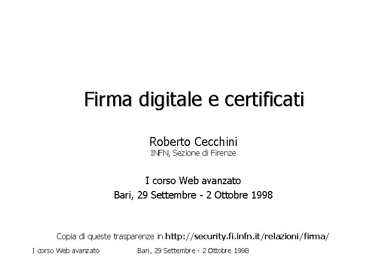 Firma digitale e certificati Roberto Cecchini INFN, Sezione di Firenze I corso Web avanzato