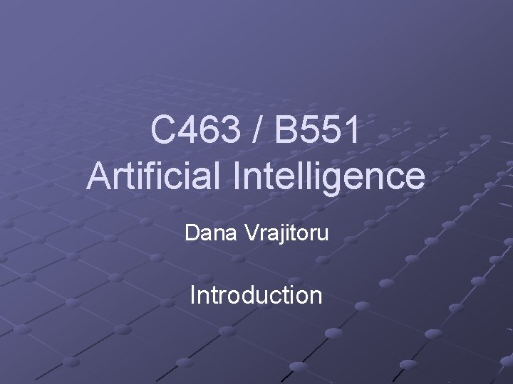 C 463 / B 551 Artificial Intelligence Dana Vrajitoru Introduction 