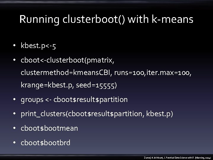 Running clusterboot() with k-means • kbest. p<-5 • cboot<-clusterboot(pmatrix, clustermethod=kmeans. CBI, runs=100, iter. max=100,